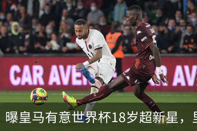 曝皇马有意世界杯18岁超新星，里尔标价7000万欧元，曼联准备截胡